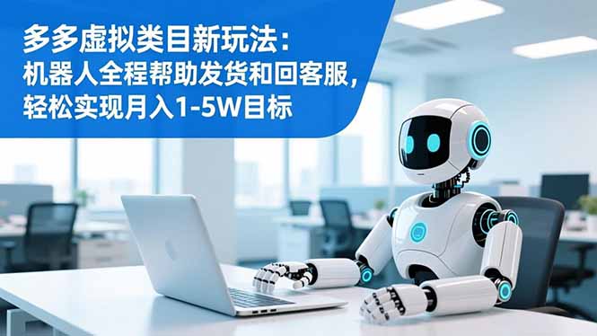 多多虚拟类目新玩法：机器人全程帮助发货和回客服，轻松实现月入1-5W目标-网创项目