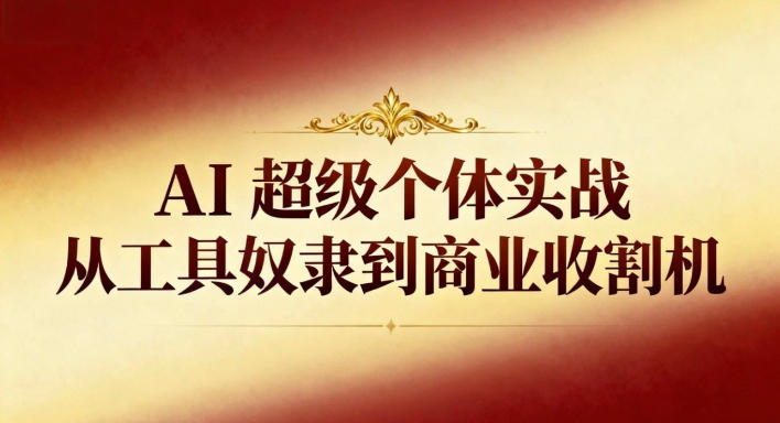 AI超级个体实战：从工具奴隶到商业收割机-网创项目
