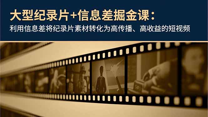 大型纪录片+信息差掘金课：利用信息差将纪录片素材转化为高传播、高收益的短视频-网创项目