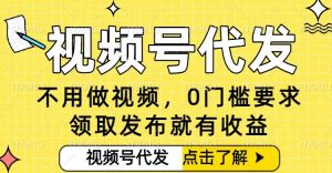 0门槛视频号代发项目,无需剪辑无需做视频,发布就有收益,任务没有上限,小白轻松日入5张【揭秘】-网创项目