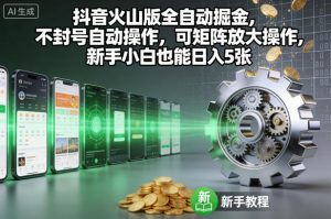 抖音火山版全自动掘金，不封号自动操作，可矩阵放大操作，新手小白也能日入5张【揭秘】-网创项目