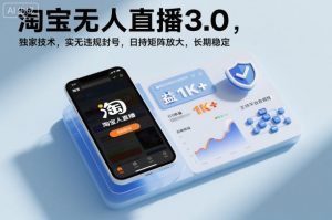 淘宝无人直播3.0，独家技术，实无违规封号，日收益1k+，支持矩阵放大，长期稳定【揭秘】-网创项目