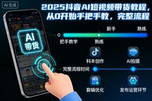 2025抖音AI短视频带货教程，从0开始手把手教，完整流程-网创项目