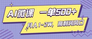 AI视频微课，一单500+，月入1-2W，高利润风口，告别换项目！-网创项目