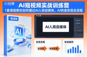 AI短视频实战训练营,1套课程教你如何通过AI入局自媒体,AI快速变现全流程-网创项目
