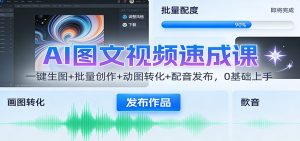 AI图文视频速成课:一键生图+批量创作+动图转化+配音发布,0基础上手-网创项目