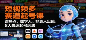 短视频多赛道起号课:蹭热点、数字人、非真人出镜,8大快速起号玩法-网创项目