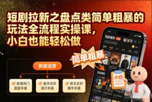 短剧拉新之盘点类简单粗暴的玩法全流程实操课，小白也能轻松做-网创项目
