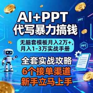 AI+PPT代写暴力搞钱:无脑套模板月入2万+,月入1-3万实战手册-网创项目