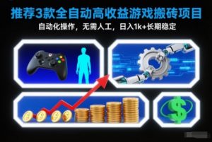 【推荐】3款全自动高收益游戏搬砖项目，自动化操作，无需人工，日入1k+，长期稳定【揭秘】-网创项目