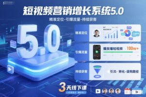 短视频营销增长系统5.0，精准定位-引爆流量-持续获客，3天线下课(音频+图片)-网创项目