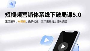 短视频营销体系线下破局课5.0，定位策划、AI赋能、投放优化，三天重构线上增长模型-网创项目
