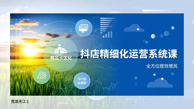 抖店精细化运营系统课，商品卡优化、达人建联、千川投放，全方位提效增润-网创项目