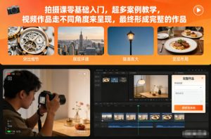拍摄课零基础入门，超多案例教学，视频作品走不同角度来呈现，最终形成完整的作品-网创项目