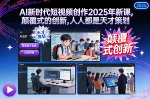 AI新时代短视频创作2025年新课,颠覆式的创新,人人都是天才策划-网创项目