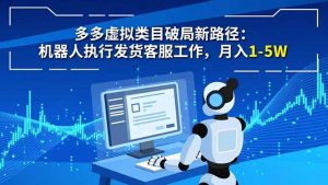 多多虚拟类目破局新路径：机器人执行发货客服工作，月入 1-5W-网创项目