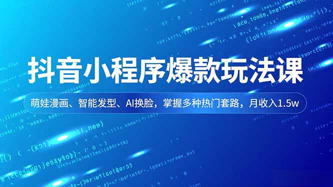 抖音小程序爆款玩法课，萌娃漫画、智能发型、AI换脸，掌握多种热门套路，月收入1.5w-网创项目