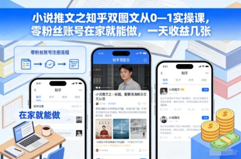 小说推文之知乎双图文从0—1实操课，零粉丝账号在家就能做，一天收益几张-网创项目