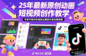 25年最新原创动画短视频创作教学，手把手教你快速做出爆款抖音动画视频-网创项目