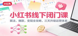 小红书线下闭门课：算法，爆款，变现全攻略，三天升级运营体系-网创项目