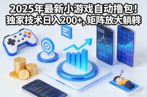 2025年最新小游戏自动撸包！独家技术日入2张+，矩阵放大躺賺【揭秘】-网创项目