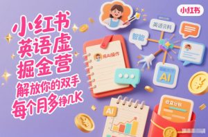 小红书英语虚拟资料掘金营，纯AI操作，解放你的双手，每个月多挣几K-网创项目