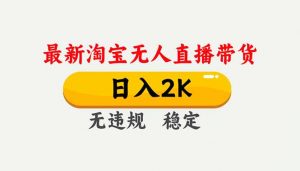 淘宝无人直播【最新】,独家技术,日入2K+,无违规无封号,可矩阵,长期稳定-网创项目