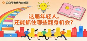 公众号收费内容《这届年轻人,还能抓住哪些翻身机会?》-网创项目
