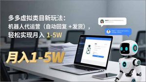 多多 虚拟类目新玩法:机器人代运营(自动回复 + 发货-网创项目