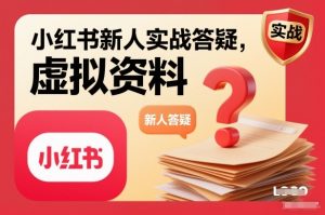 小红书新人实战答疑,小红书虚拟资料项目实战答疑-网创项目