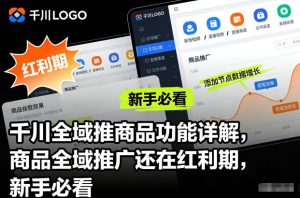 千川全域推商品功能详解，商品全域推广还在红利期，新手必看-网创项目