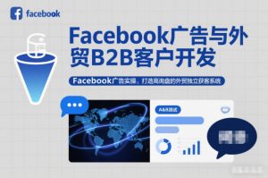 Facebook广告与外贸B2B客户开发，Facebook广告实操，打造高询盘的外贸独立获客系统-网创项目