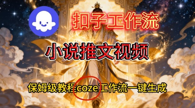 Coze扣子智能体工作流一键生成小说推文视频，保姆级搭建教学-网创项目