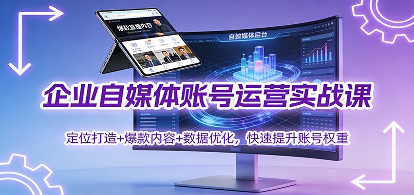 企业自媒体账号运营实战课：定位打造+ 爆款内容+数据优化，快速提升账号权重-网创项目
