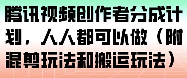腾讯视频创作者分成计划，人人都可以做(附混剪玩法和搬运玩法)-网创项目