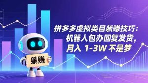 拼多多虚拟类目躺赚技巧:机器人包办回复发货,月入 1-3W 不是梦-网创项目