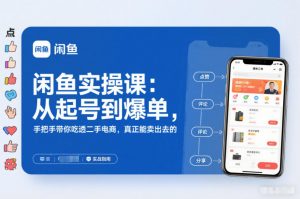闲鱼实操课：从起号到爆单，手把手带你吃透二手电商，真正能卖出去的实战指南-网创项目