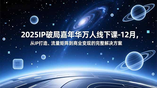 2025IP破局嘉年华万人线下课-12月，从IP打造、流量矩阵到商业变现的完整解决方案-网创项目