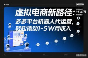 虚拟电商新路径:多多平台机器人代运营,轻松撬动1-5W月收入【揭秘】-网创项目