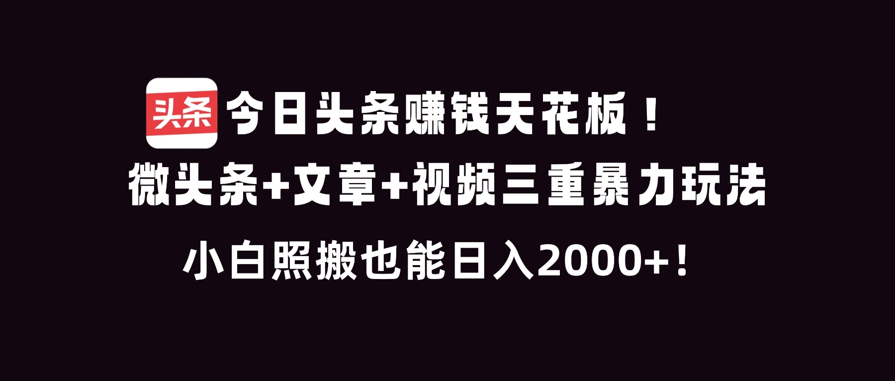 今日头条赚钱天花板！微头条+文章+视频三重暴利玩法，小白照搬也能日人2000+-网创项目