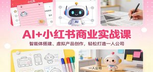 AI+小红书商业实战课:智能体搭建、虚拟产品创作,轻松打造一人公司-网创项目