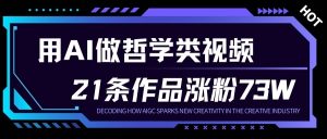 用AI做人生哲学短视频，23条作品涨粉73W，收益非常可观，月入1W+-网创项目