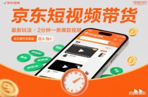 京东短视频带货最新玩法，2分钟一条爆款视频，0粉丝，0保证金，当天操作见收益，日入1k+【揭秘】-网创项目
