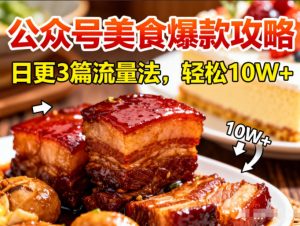 公众号搬运美食爆款攻略，日更3篇流量主打法，轻松10W+阅读-网创项目