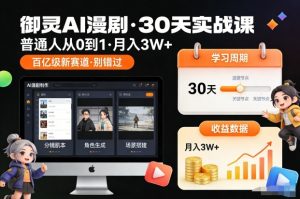 御灵AI漫剧30天实战课,普通人从0到1,月入3W+,别错过这个百亿级新赛(更新中)-网创项目