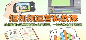 短视频运营私教课:拍摄构图+零基础剪辑 +文案撰写,一站式学会拍剪运营-网创项目