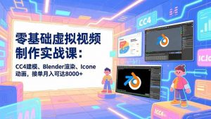 零基础虚拟视频制作实战课：CC4建模、Blender渲染、Iclone动画，接单月入可达8000+-网创项目
