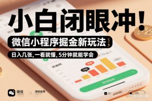 微信小程序掘金新玩法，日入几张，一看就懂，5分钟就能学会，小白闭眼冲【揭秘】-网创项目