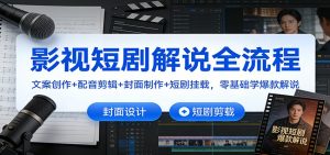 影视短剧解说全流程：文案创作+配音剪辑+封面制作+短剧挂载，零基础学爆款解说-网创项目