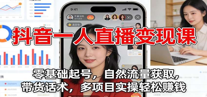 抖音一人直播变现课：零基础起号，自然流量获取，带货话术，多项目实操轻松赚钱-网创项目